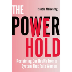 The Power We Hold: Reclaiming Our Health from a System That Fails Women