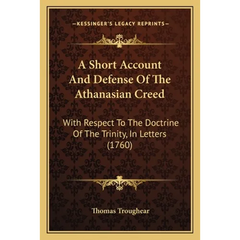A Short Account And Defense Of The Athanasian Creed: With Respect To The Doctrine Of The Trinity, In Letters (1760)