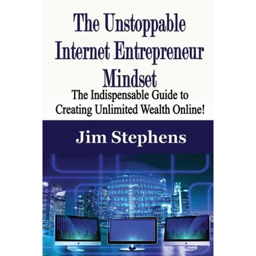 The Unstoppable Internet Entrepreneur Mindset: The Indispensable Guide to Creating Unlimited Wealth Online!