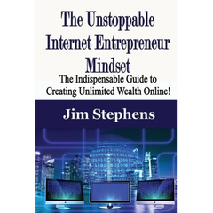 The Unstoppable Internet Entrepreneur Mindset: The Indispensable Guide to Creating Unlimited Wealth Online!