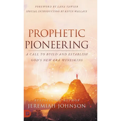 Prophetic Pioneering: A Call to Build and Establish God's New Era Wineskins