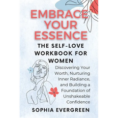 Embrace Your Essence: The Self-Love Workbook for Women: Discovering Your Worth, Nurturing Inner Radiance, and Building a Foundation of Unshakeable Con