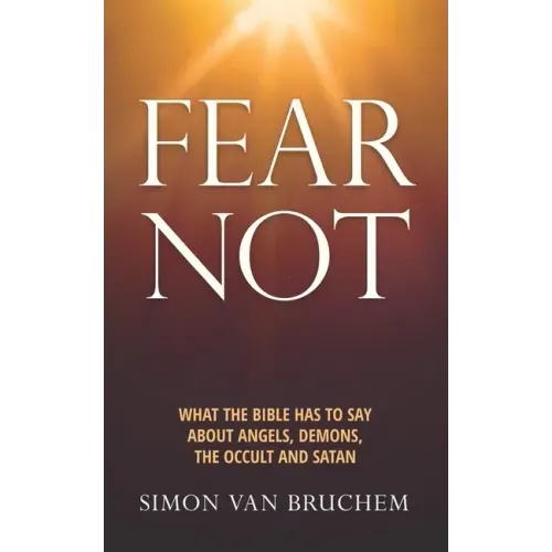 Fear Not: What the Bible has to say about angels, demons, the occult and Satan