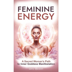 Feminine Energy: A Sacred Woman's Path To Inner Goddess Manifestation