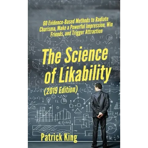 The Science of Likability: 60 Evidence-Based Methods to Radiate Charisma, Make a Powerful Impression, Win Friends, and Trigger Attraction