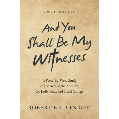 And You Shall Be My Witnesses: A Verse-By-Verse Study of the Acts of the Apostles for Individuals and Small Groups