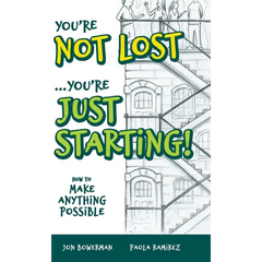 You're Not Lost...You're Just Starting!: How to Make Anything Possible