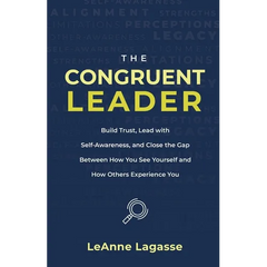 The Congruent Leader: Build Trust, Lead with Self-Awareness, and Close the Gap Between How You See Yourself and How Others Experience You