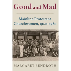 Good and Mad: Mainline Protestant Churchwomen, 1920-1980