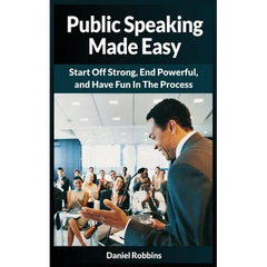 Public Speaking Made Easy: Start Off Strong, End Powerful, and Have Fun in the Process