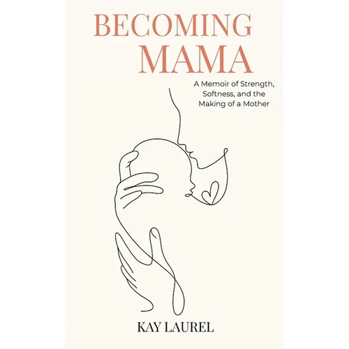 Becoming Mama: A Memoir of Strength, Softness, and the Making of a Mother