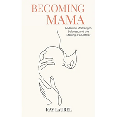 Becoming Mama: A Memoir of Strength, Softness, and the Making of a Mother