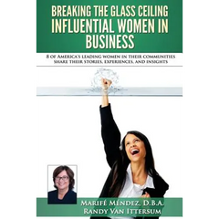 Breaking the Glass Ceiling - Influential Women in Business: 8 of America's leading women in their communities share their stories, experiences, and in