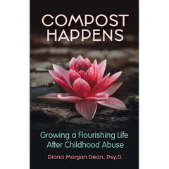 Compost Happens: Growing a Flourishing Life After Childhood Abuse