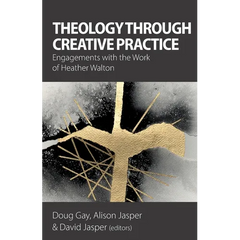 Theology Through Creative Practice: Engagements with the Work of Heather Walton