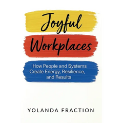Joyful Workplaces: How People and Systems Create Energy, Resilience, and Results