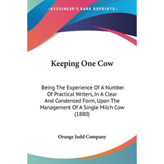 Keeping One Cow: Being The Experience Of A Number Of Practical Writers, In A Clear And Condensed Form, Upon The Management Of A Single Milch Cow (1880