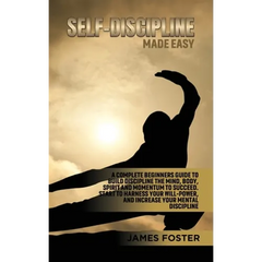 Self-Discipline Made Easy: A Complete Beginners Guide to Build Discipline the Mind, Body, Spirit and Momentum to Succeed. Start to Harness Your Will-P