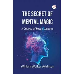 The Secret of Mental Magic A Course of Seven Lessons