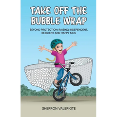 Take Off the Bubble Wrap: Beyond Protection: Raising Independent, Resilient and Happy Kids