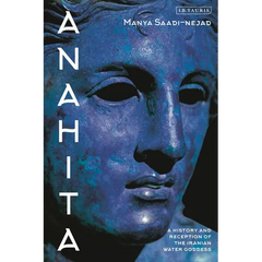 Anahita: A History and Reception of the Iranian Water Goddess