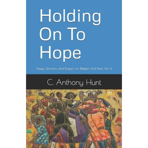 Holding On To Hope: Essays, Sermons, and Prayers on Religion and Race Vol. 4