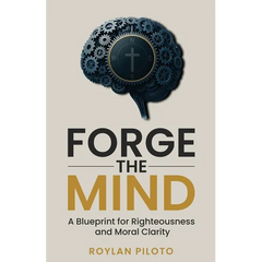 Forge the Mind: A Blueprint for Righteousness and Moral Clarity