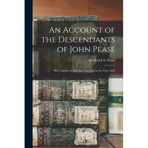 An Account of the Descendants of John Pease: Who Landed at Martha's Vineyard in the Year 1632