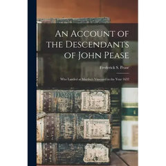 An Account of the Descendants of John Pease: Who Landed at Martha's Vineyard in the Year 1632