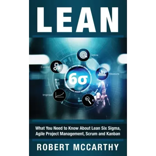 Lean: What You Need to Know About Lean Six Sigma, Agile Project Management, Scrum and Kanban