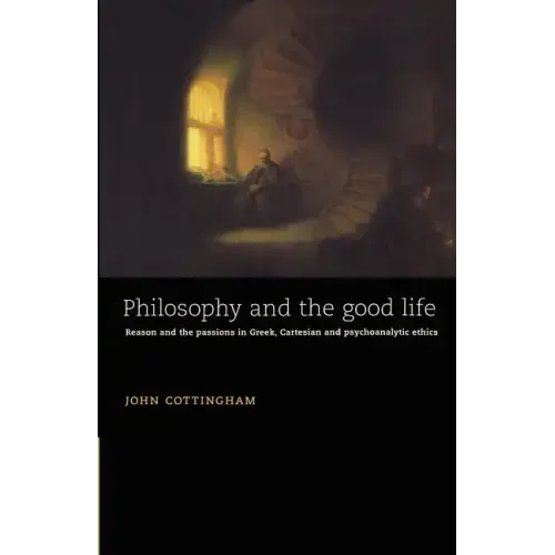Philosophy and the Good Life: Reason and the Passions in Greek, Cartesian and Psychoanalytic Ethics