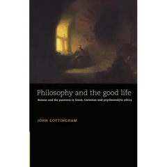 Philosophy and the Good Life: Reason and the Passions in Greek, Cartesian and Psychoanalytic Ethics