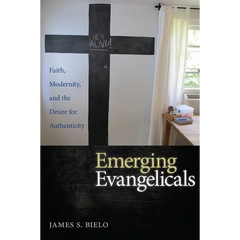 Emerging Evangelicals: Faith, Modernity, and the Desire for Authenticity