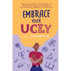 Embrace Your UGLY: Free Yourself from the Shackles of Childhood Trauma and Embrace Extraordinary Healing and Self-Love