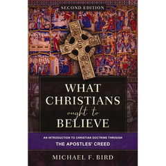 What Christians Ought to Believe, Second Edition: An Introduction to Christian Doctrine Through the Apostles' Creed