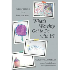 What's Worship Got to Do with It?: Interpreting Life Liturgically