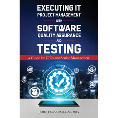 Executing IT Project Management with Software Quality Assurance and Testing: A Guide for CIOs and Senior Management