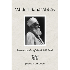 'Abdu'l-Baha 'Abbas: Servant Leader of the Baha'i Faith
