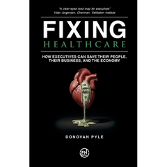 Fixing Healthcare: How Executives Can Save Their People, Their Business, and the Economy