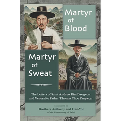 Martyr of Blood, Martyr of Sweat: The Letters of Saint Andrew Kim Dae-geon and Venerable Father Thomas Choe Yang-eop