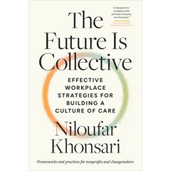 The Future Is Collective: Effective Workplace Strategies for Building a Culture of Care--Frameworks and Practices for Nonprofits and Changemakers