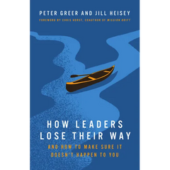 How Leaders Lose Their Way: And How to Make Sure It Doesn't Happen to You
