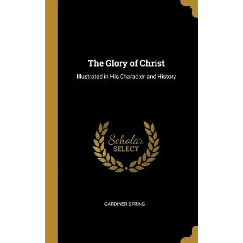 The Glory of Christ: Illustrated in His Character and History