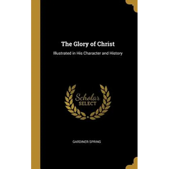 The Glory of Christ: Illustrated in His Character and History