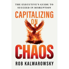 Capitalizing On Chaos: The Executive's Guide to Succeed in Disruption