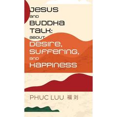 Jesus and Buddha Talk: About Desire, Suffering, and Happiness