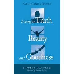 Living in Truth, Beauty, and Goodness: Values and Virtues