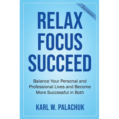 Relax Focus Succeed: Relax Focus Succeed: Balance Your Personal and Professional Lives and Become More Successful in Both
