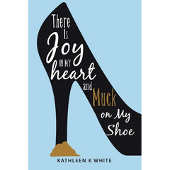 There Is Joy in My Heart and Muck on My Shoe