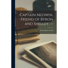 Captain Medwin, Friend of Byron and Shelley. --